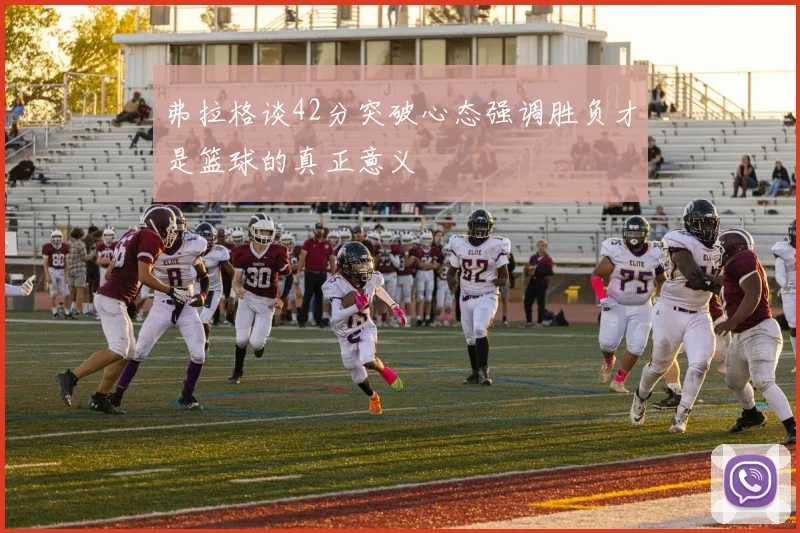 弗拉格谈42分突破心态强调胜负才是篮球的真正意义