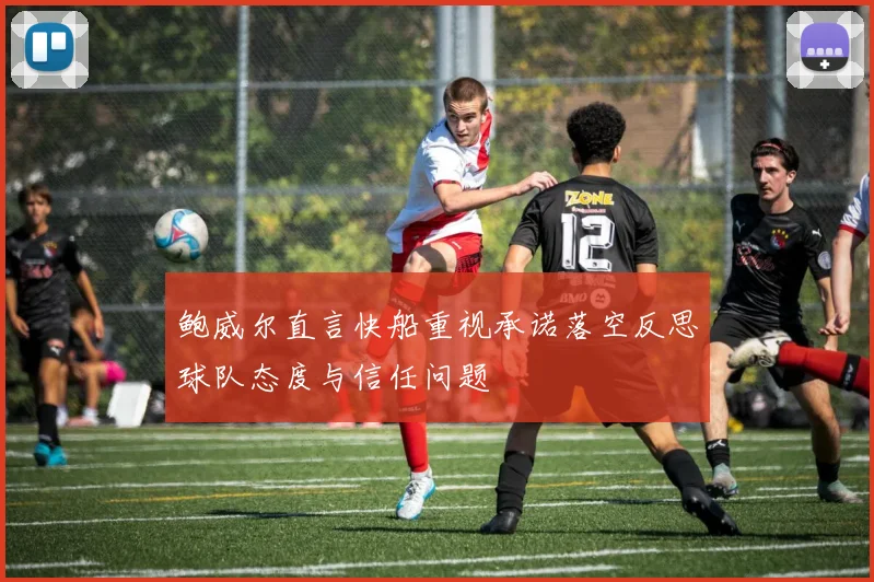 鲍威尔直言快船重视承诺落空反思球队态度与信任问题