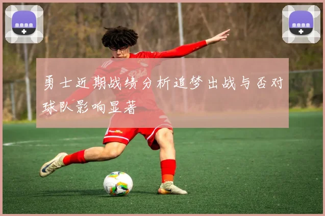 勇士近期战绩分析追梦出战与否对球队影响显著