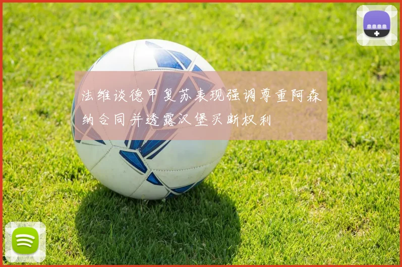 法维谈德甲复苏表现强调尊重阿森纳合同并透露汉堡买断权利