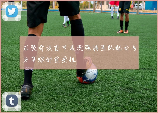 东契奇谈首节表现强调团队配合与分享球的重要性