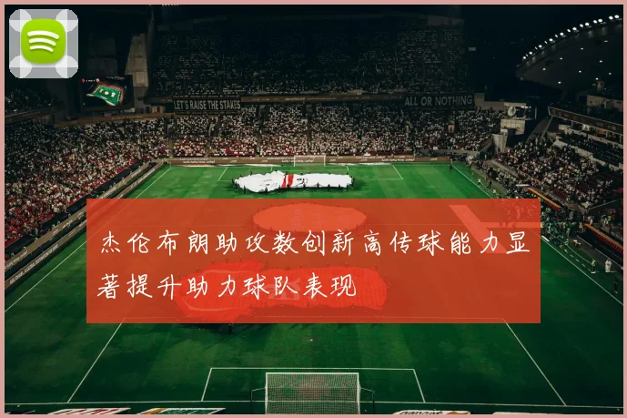杰伦布朗助攻数创新高传球能力显著提升助力球队表现