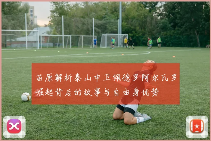 苗原解析泰山中卫佩德罗阿尔瓦罗崛起背后的故事与自由身优势