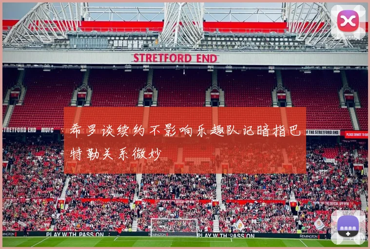希罗谈续约不影响乐趣队记暗指巴特勒关系微妙