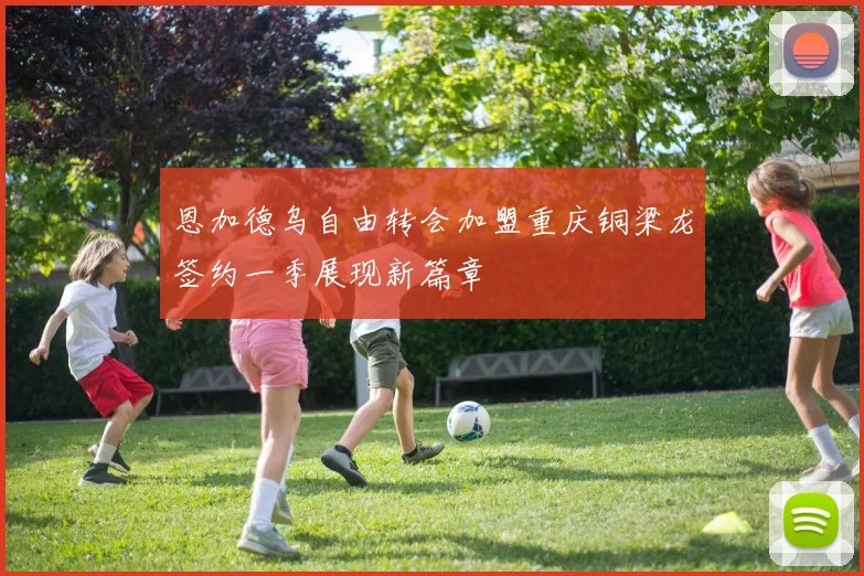 恩加德乌自由转会加盟重庆铜梁龙签约一季展现新篇章