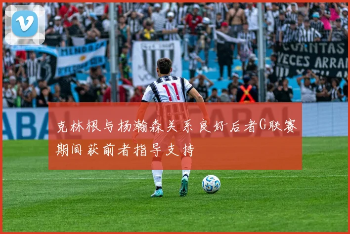克林根与杨瀚森关系良好后者G联赛期间获前者指导支持