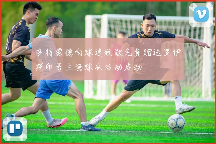 多特蒙德向球迷致敬免费赠送罗伊斯印号主场球衣活动启动