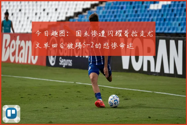 今日趣图：国米惨遭闪耀哥抬走尤文单回合被踢5-2的悲惨命运