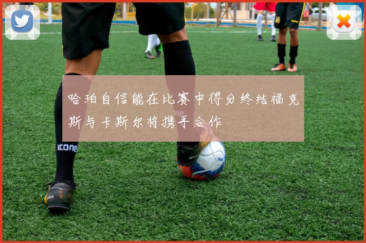 哈珀自信能在比赛中得分终结福克斯与卡斯尔将携手合作