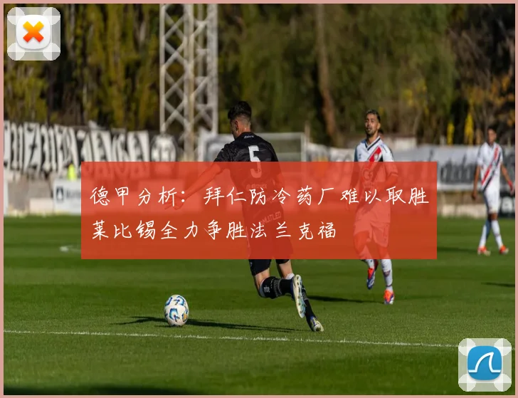 德甲分析：拜仁防冷药厂难以取胜莱比锡全力争胜法兰克福