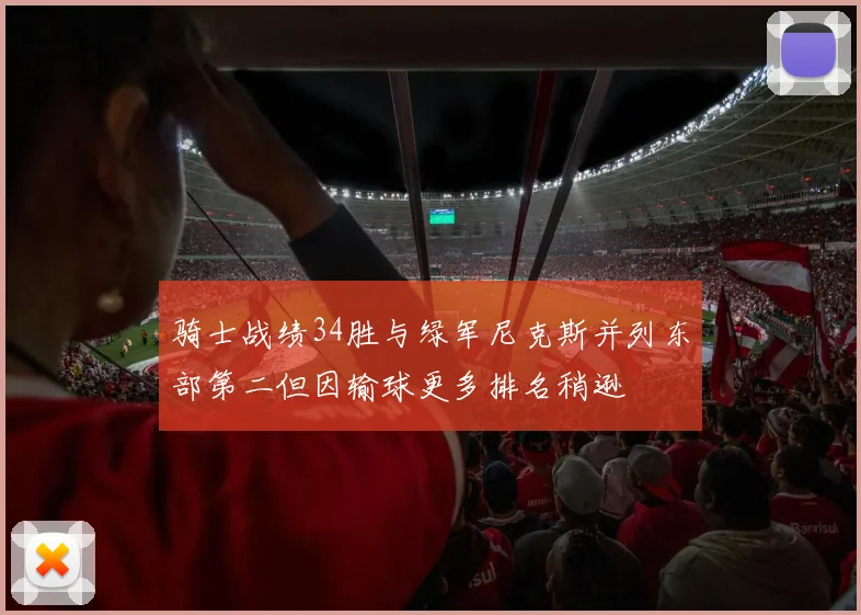 骑士战绩34胜与绿军尼克斯并列东部第二但因输球更多排名稍逊