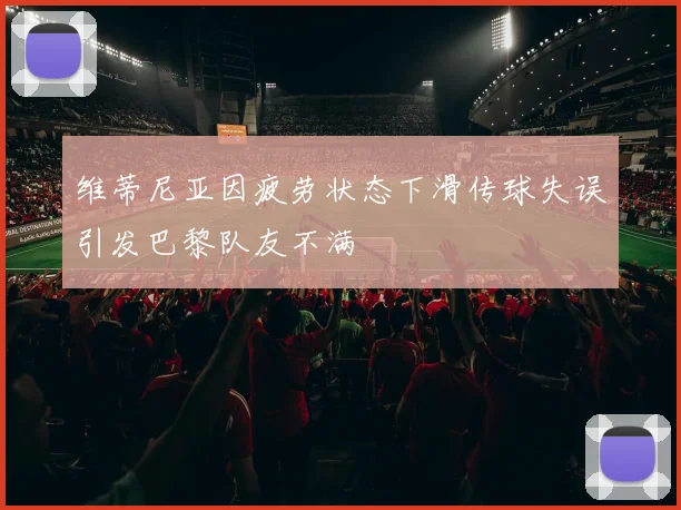 维蒂尼亚因疲劳状态下滑传球失误引发巴黎队友不满