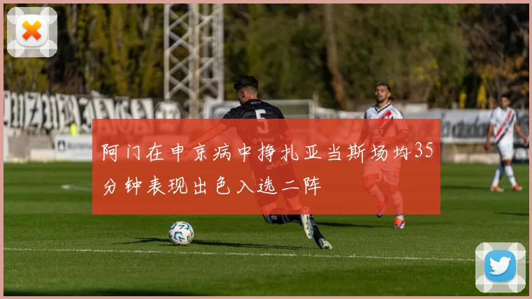 阿门在申京病中挣扎亚当斯场均35分钟表现出色入选二阵
