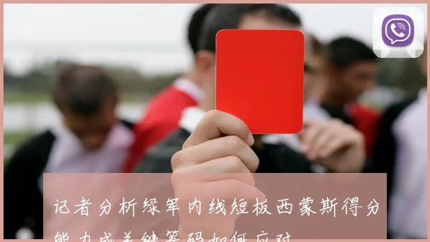 记者分析绿军内线短板西蒙斯得分能力成关键筹码如何应对