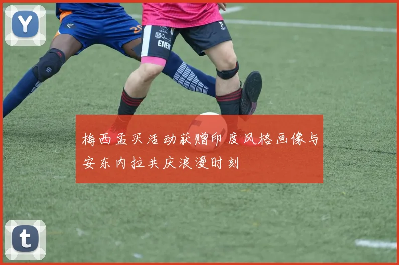 梅西孟买活动获赠印度风格画像与安东内拉共庆浪漫时刻